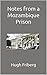 Notes from a Mozambique Prison by Hugh Friberg Notes from a Mozambique Prison by Hugh Friberg