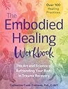 The Embodied Healing Workbook: The Art and Science of Befriending Your Body in Trauma Recovery; Over 100 Healing Practices