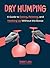 Dry Humping: A Guide to Dating, Relating, and Hooking Up Without the Booze