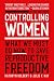 Controlling Women: What We Must Do Now to Save Reproductive Freedom