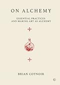 On Alchemy: Essential Practices and Making Art as Alchemy