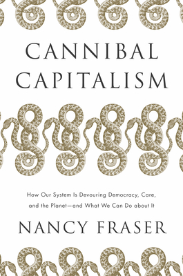 Cannibal Capitalism: How our System is Devouring Democracy, Care, and the Planet and What We Can Do About It