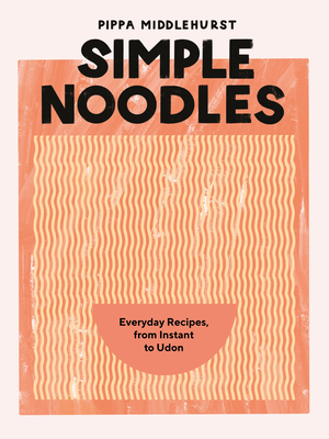 Simple Noodles: Everyday Recipes, from Instant to Udon (Hardcover)