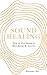 Sound Healing: How to Use Sound to Beat Stress and Anxiety