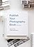 Publish Your Photography Book: Third Edition
