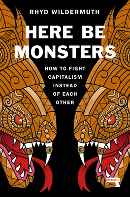 Here Be Monsters: How to Fight Capitalism Instead of Each Other (Paperback)