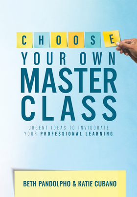 Choose Your Own Master Class: Urgent Ideas to Invigorate Your Professional Learning (Be the master of your own professional learning with this essential resource for busy educators.)