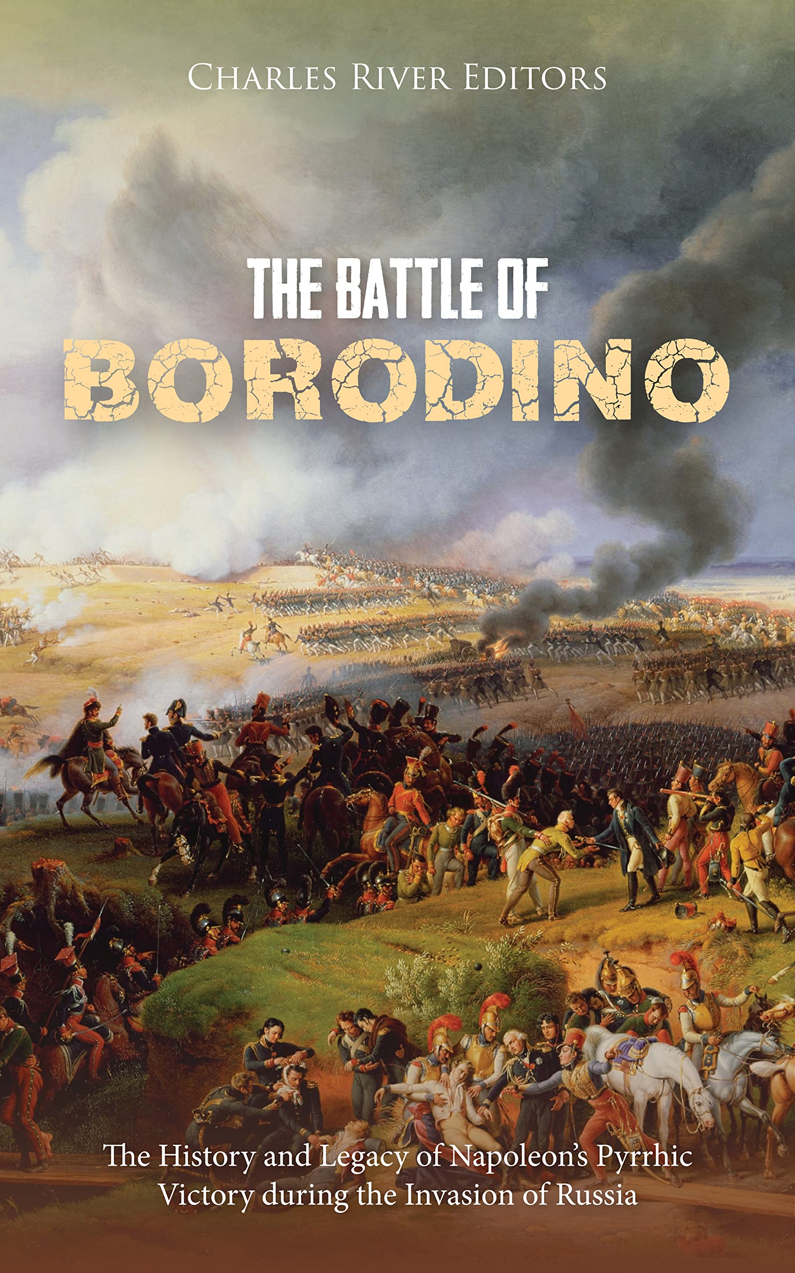 The Battle of Borodino: The History and Legacy of Napoleon’s Pyrrhic Victory during the Invasion of Russia (Kindle Edition)