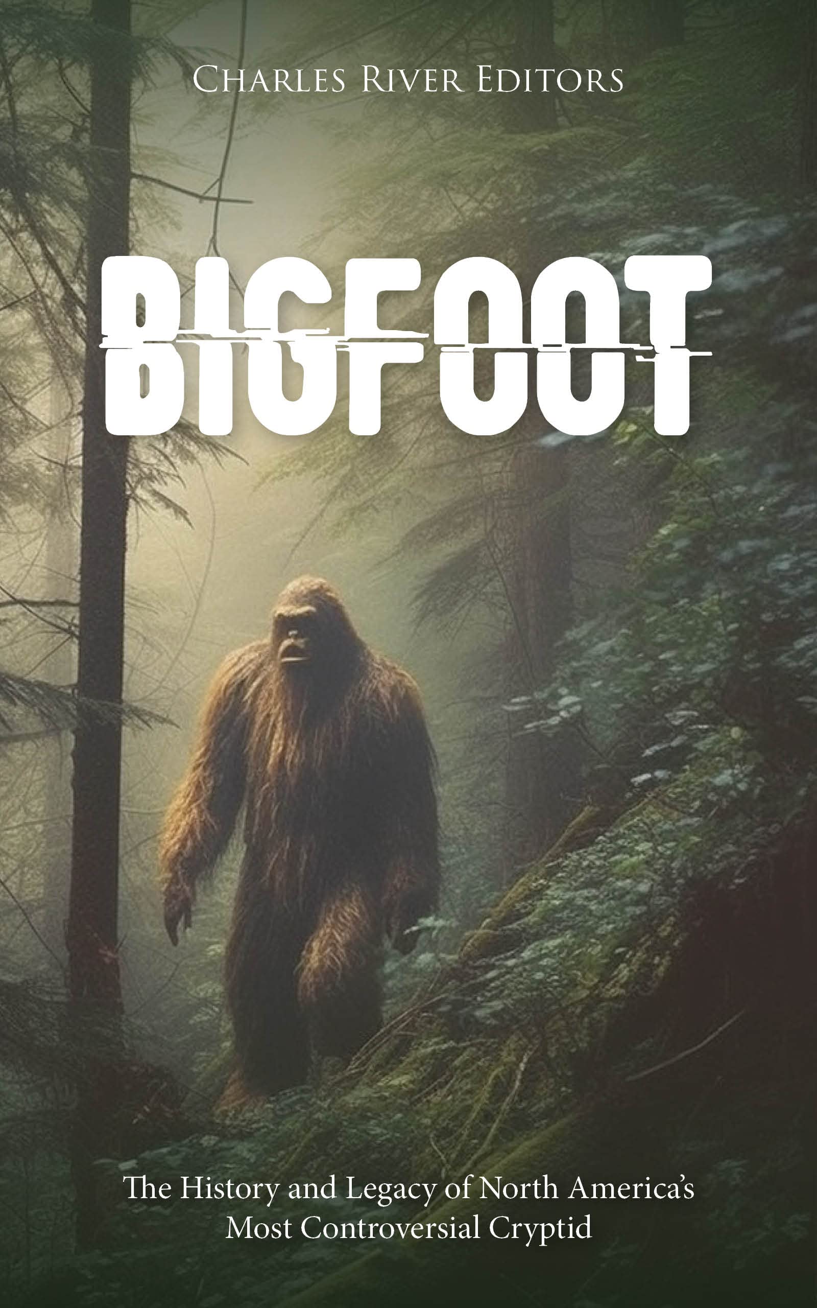 Bigfoot: The History and Legacy of North America’s Most Controversial Cryptid (Kindle Edition)