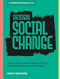 Design Social Change: Take Action, Work toward Equity, and Challenge the Status Quo (Stanford d.school Library) 