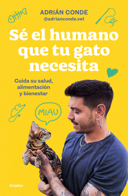 Sé el humano que tu gato necesita. Cuida su salud, alimentación y bienestar / Be the Human Your Cat Needs. Take Care of Its Health, Nutrition, and Well-Being (Spanish Edition)