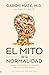 El mito de la normalidad by Gabor Maté