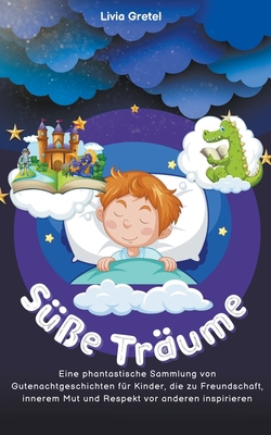 Süße Träume: Eine phantastische Sammlung von Gutenachtgeschichten für Kinder, die zu Freundschaft, innerem Mut und Respekt vor anderen inspirieren (German Edition)