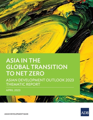 Asia in the Global Transition to Net Zero: Asian Development Outlook 2023 Thematic Report (Asian Development Outlook (ADO) Series)