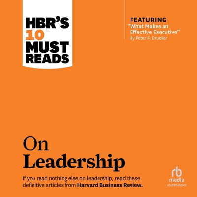 HBR's 10 Must Reads on Leadership (with featured article "What Makes an Effective Executive," by Peter F. Drucker) (The HBR's 10 Must Reads Series) (Hbr’s 10 Must Reads)