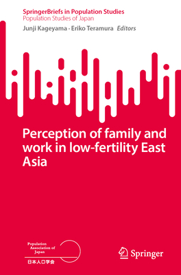 Perception of Family and Work in Low-Fertility East Asia (SpringerBriefs in Population Studies)