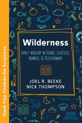 Wilderness: Family Worship in Exodus, Leviticus, Numbers & Deuteronomy by Joel R. Beeke | Guided Devotional & Scripture Study Workbook for Families | ... Heritage (Teach Your Children the Scriptures)