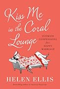 Kiss Me in the Coral Lounge: Intimate Confessions from a Happy Marriage