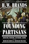 Founding Partisans: Hamilton, Madison, Jefferson, Adams and the Brawling Birth of American Politics 