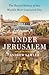 Under Jerusalem: The Buried History of the World's Most Contested City