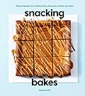 Snacking Bakes: Simple Recipes for Cookies, Bars, Brownies, Cakes, and More 