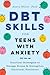 DBT Skills for Teens with Anxiety: Practical Strategies to Manage Stress and Strengthen Emotional Resilience
