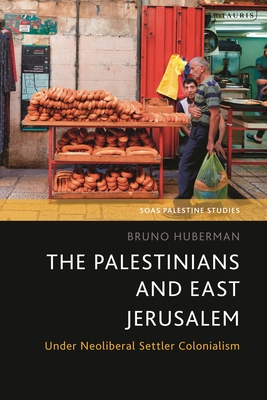 Palestinians and East Jerusalem, The: Under Neoliberal Settler Colonialism (SOAS Palestine Studies)