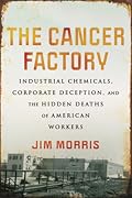 The Cancer Factory: Industrial Chemicals, Corporate Deception, and the Hidden Deaths of American Workers