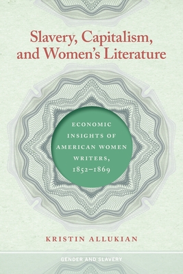 Slavery, Capitalism, and Women's Literature: Economic Insights of American Women Writers, 1852-1869 (Gender and Slavery)