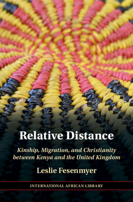 Relative Distance: Kinship, Migration, and Christianity between Kenya and the United Kingdom (The International African Library, Series Number 71)