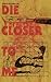 Die Closer to Me