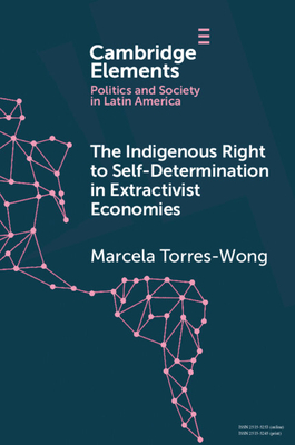 The Indigenous Right to Self-Determination in Extractivist Economies (Elements in Politics and Society in Latin America)