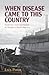When Disease Came to This Country: Epidemics and Colonialism in Northern North America (Global Health Histories)