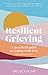 Resilient Grieving: How to find your way through devastating loss