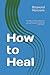How to Heal: Your path to healing, whether you are seeking to heal emotionally, physically, mentally, or within your relationships. (Real Self Help Guides)
