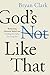 God's Not Like That: Redeeming Inherited Beliefs and Finding the Father You Long For
