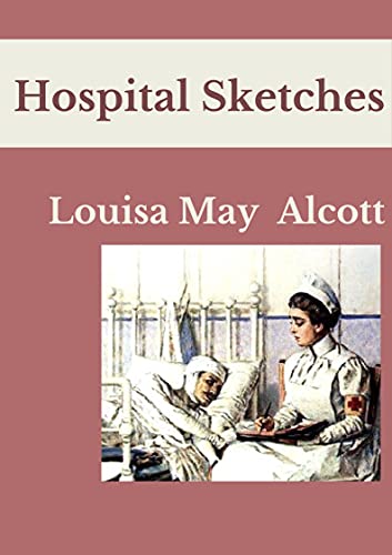 Hospital Sketches: Louisa May Alcott (Fiction Military & War Journals & Memoirs Americas) [Annotated]