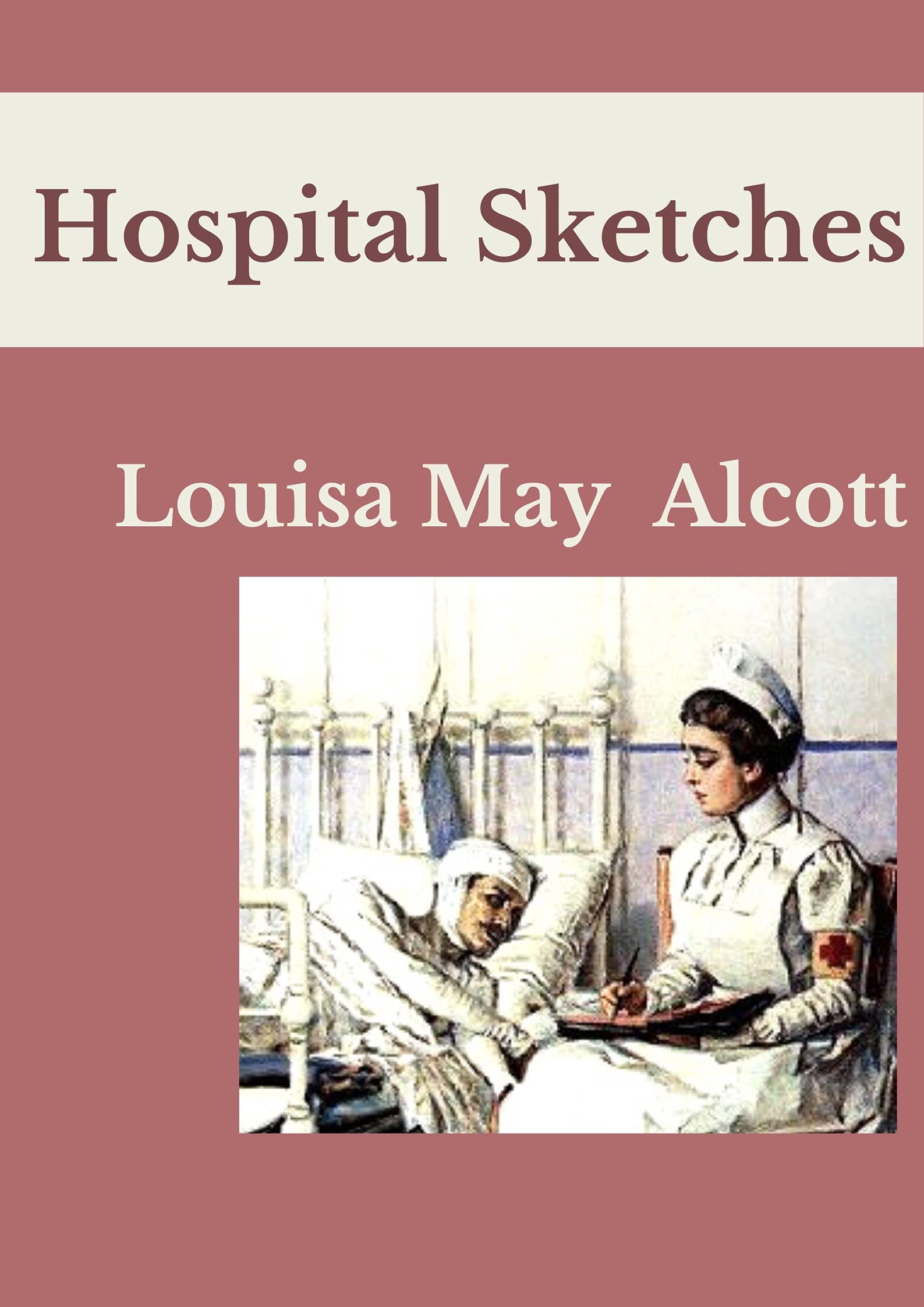 Hospital Sketches: Louisa May Alcott (Fiction Hospital Sketches Louisa May Alcott Military & Wa Journals & Memoirs Americas) [Annotated]