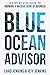 Blue Ocean Advisor: A Step-By-Step Guide To Growing A Massive Book Of Business
