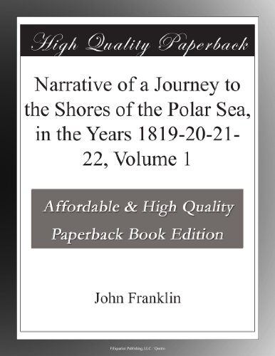 Narrative of a Journey to the Shores of the Polar Sea, in the Years 1819-20-21-22, Volume 1