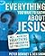 Everything You Want to Know about Jesus: Well ... Maybe Not Everything but Enough to Get You Started