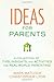 Ideas for Parents: A Collection of Tips, Insights, and Activities for Real-World Parenting