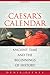 Cæsar's Calendar: Ancient Time and the Beginnings of History (Sather Classical Lectures)