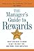 The Manager's Guide to Rewards: What You Need to Know to Get the Best for -- and from -- Your Employees
