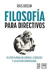 Filosofía para directivos: Filosofía para mejorar el liderazgo y la gestión empresarial Filosofía para directivos: Filosofía para mejorar el liderazgo y la gestión empresarial