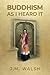 Buddhism as I Heard It by J.M. Walsh