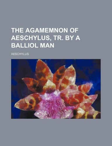 The Agamemnon of Aeschylus, Tr. by a Balliol Man