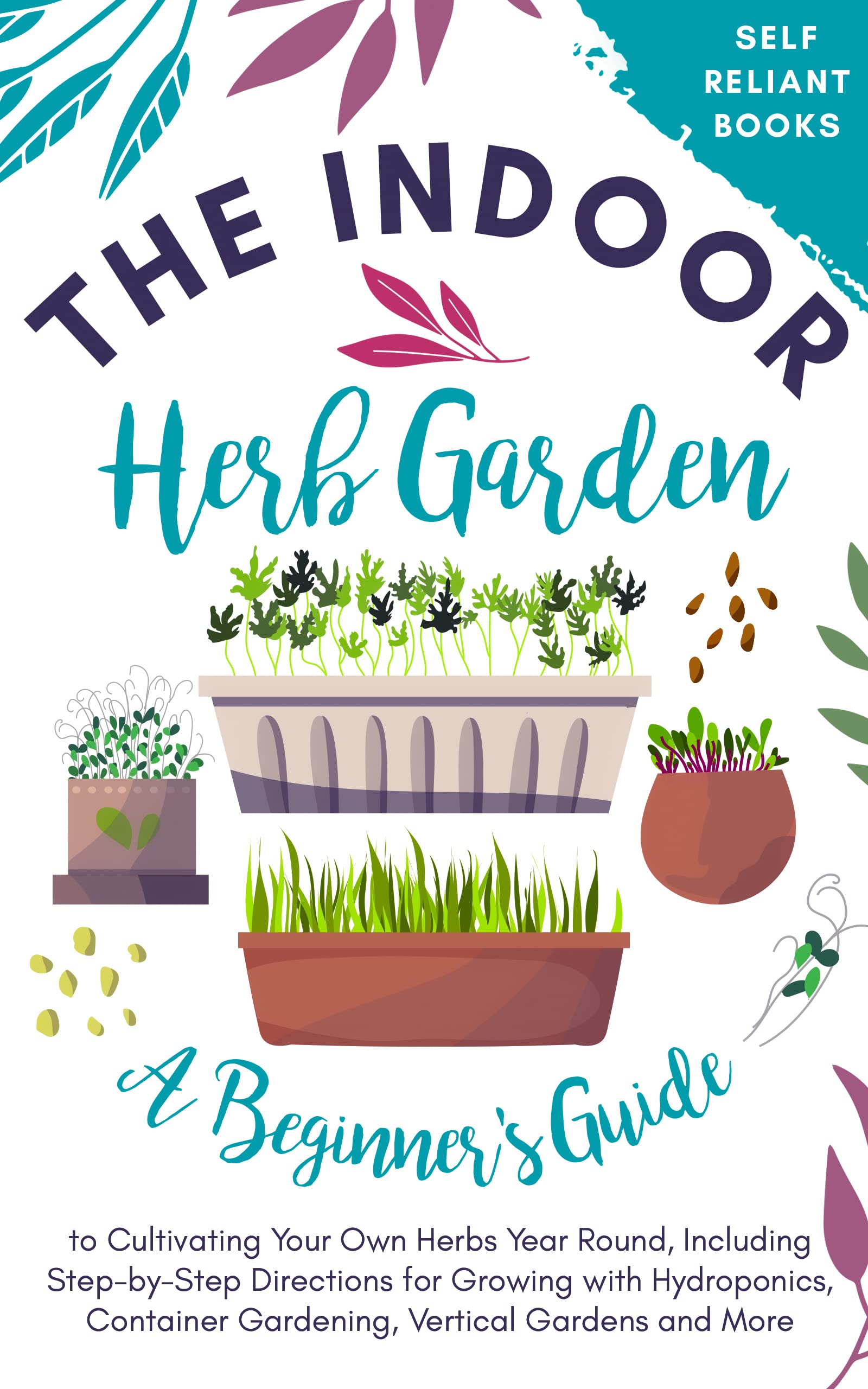 The Indoor Herb Garden: A Beginner’s Guide to Cultivating Your Own Herbs Year Round, Including Step-by-Step Directions for Growing with Hydroponics, Container Gardening, Vertical Gardens, and More (Kindle Edition)