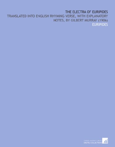 The Electra of Euripides: Translated Into English Rhyming Verse, With Explanatory Notes, by Gilbert Murray