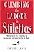 Climbing the Ladder in Stilettos: 10 Strategies for Stepping Up to Success and Satisfaction at Work